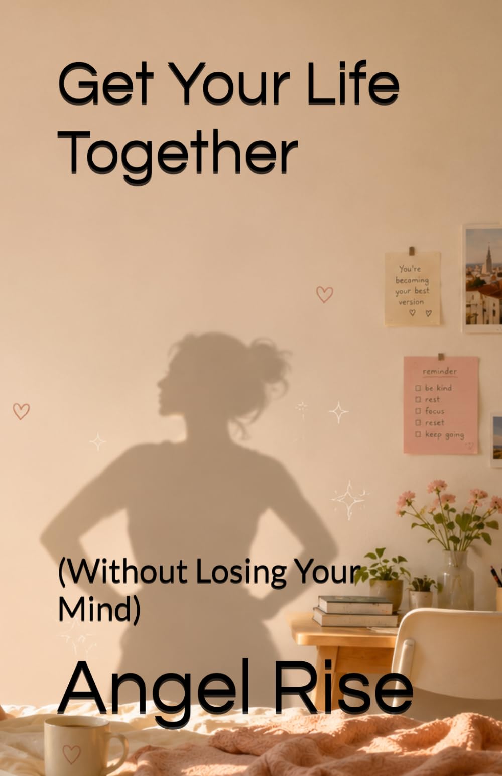 Get Your Life Together: (Without Losing Your Mind)