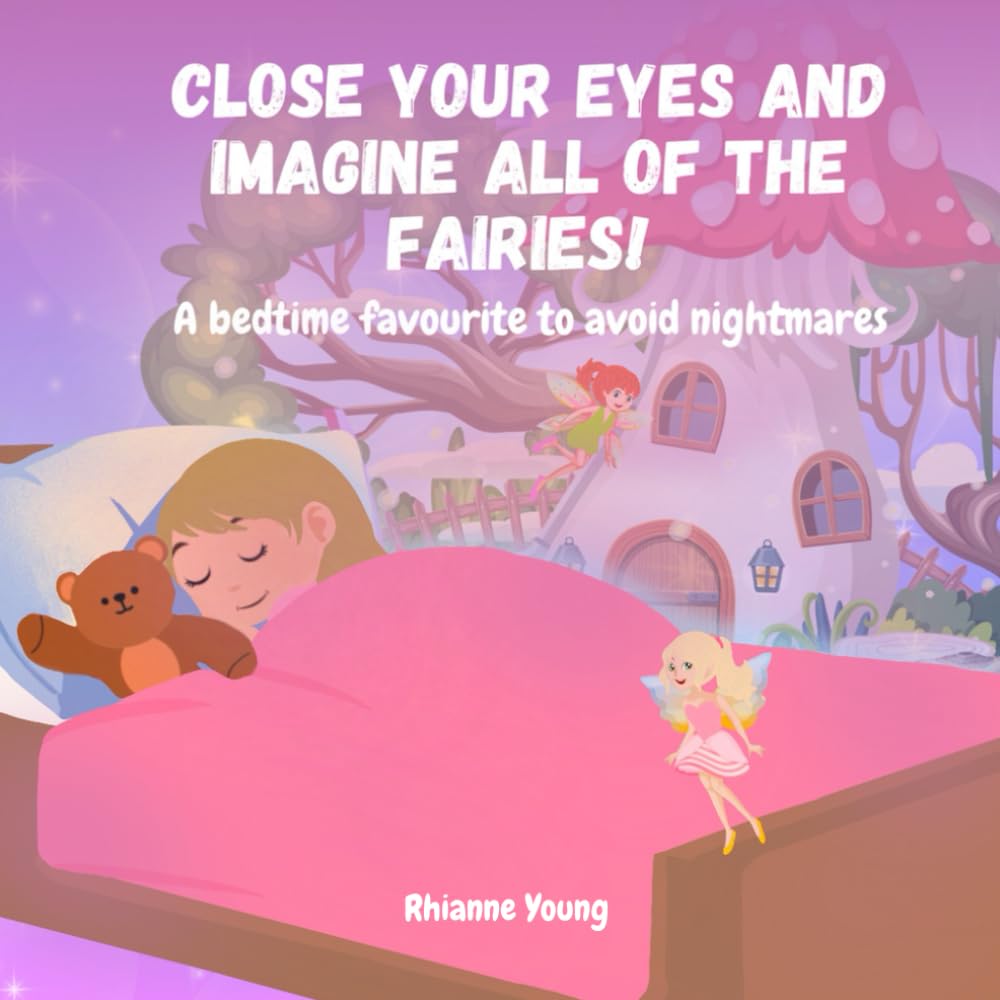 Close Your Eyes and Imagine all of the Fairies: A bedtime favourite, filled with fun and adventures to help avoid nightmares.