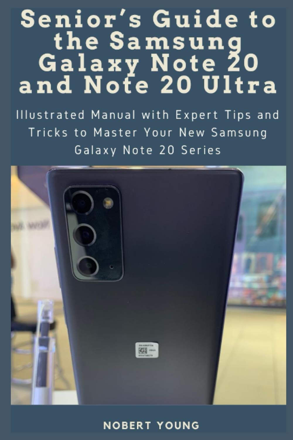 Senior’s Guide to the Samsung Galaxy Note 20 and Note 20 Ultra: Illustrated Manual with Expert Tips and Tricks to Master Your New Samsung Galaxy Note