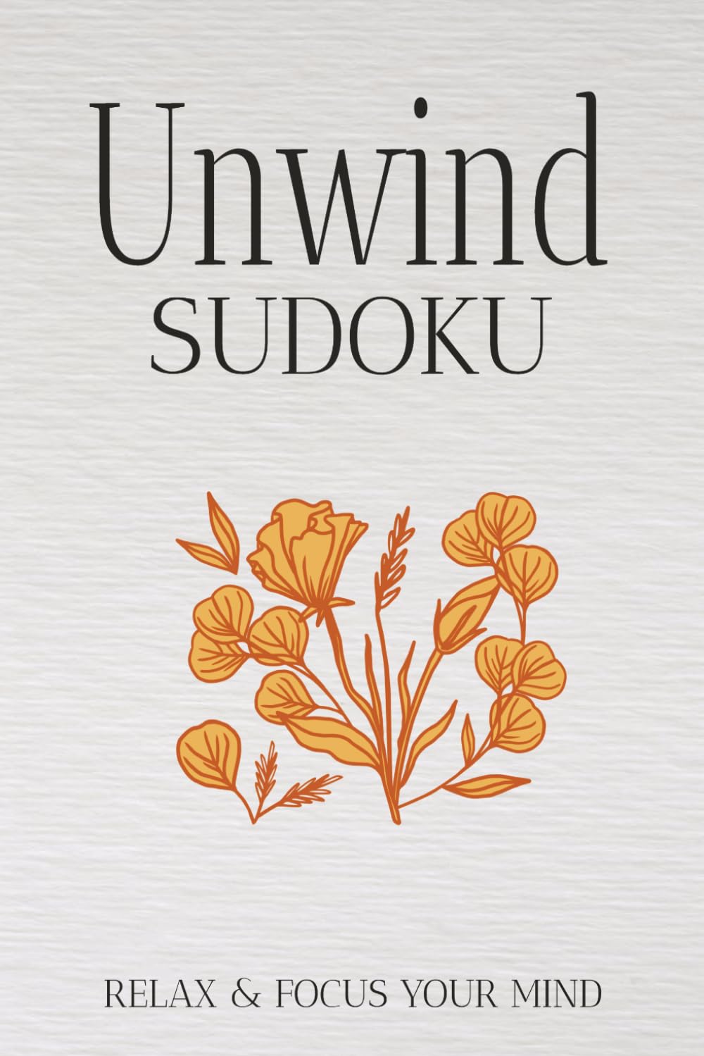 Unwind Sudoku Puzzle Book: Sudoku Puzzles for Unwind | Help Calm the Mind, Relax and Focus | 6x9 inches, 110 Pages | 50+ Puzzles | Solutions Included