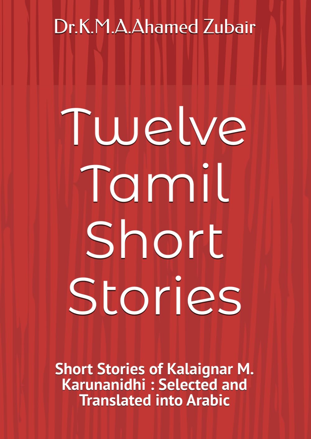 Twelve Tamil Short Stories: Short Stories of Kalaignar M. Karunanidhi : Selected and Translated into Arabic