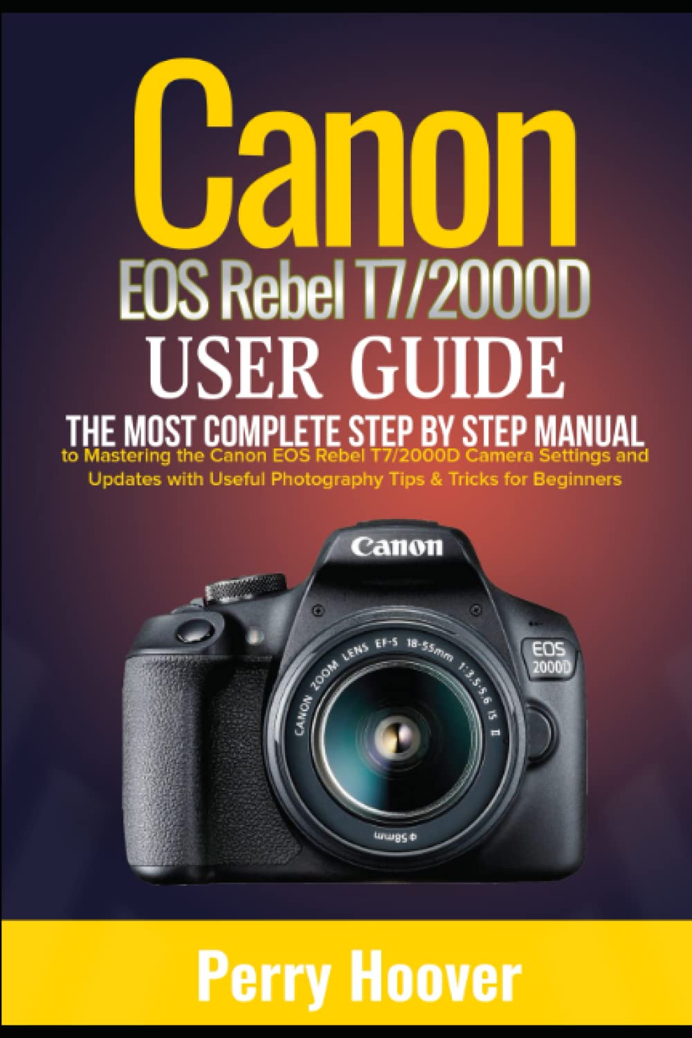 Canon EOS Rebel T7/2000D User Guide: The Most Complete Step by Step Manual to Mastering the Canon EOS Rebel T7/2000D Camera Settings and Updates with Useful Photography Tips & Tricks for Beginners
