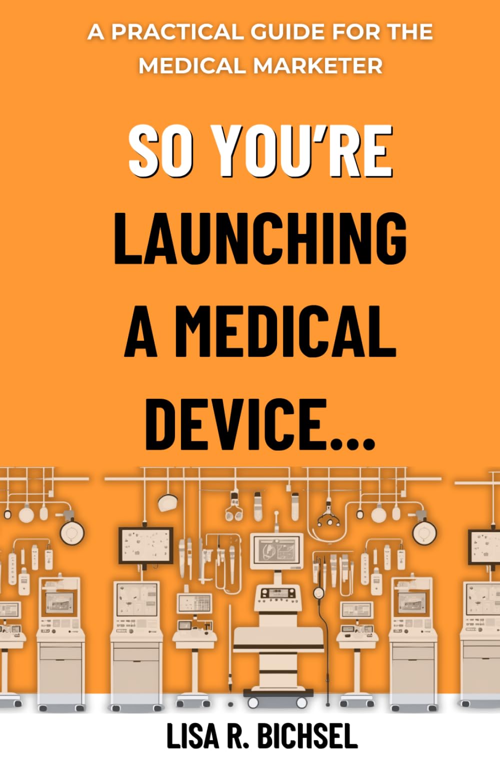So You’re Launching a Medical Device…: A Practical Guide for the Medical Marketer