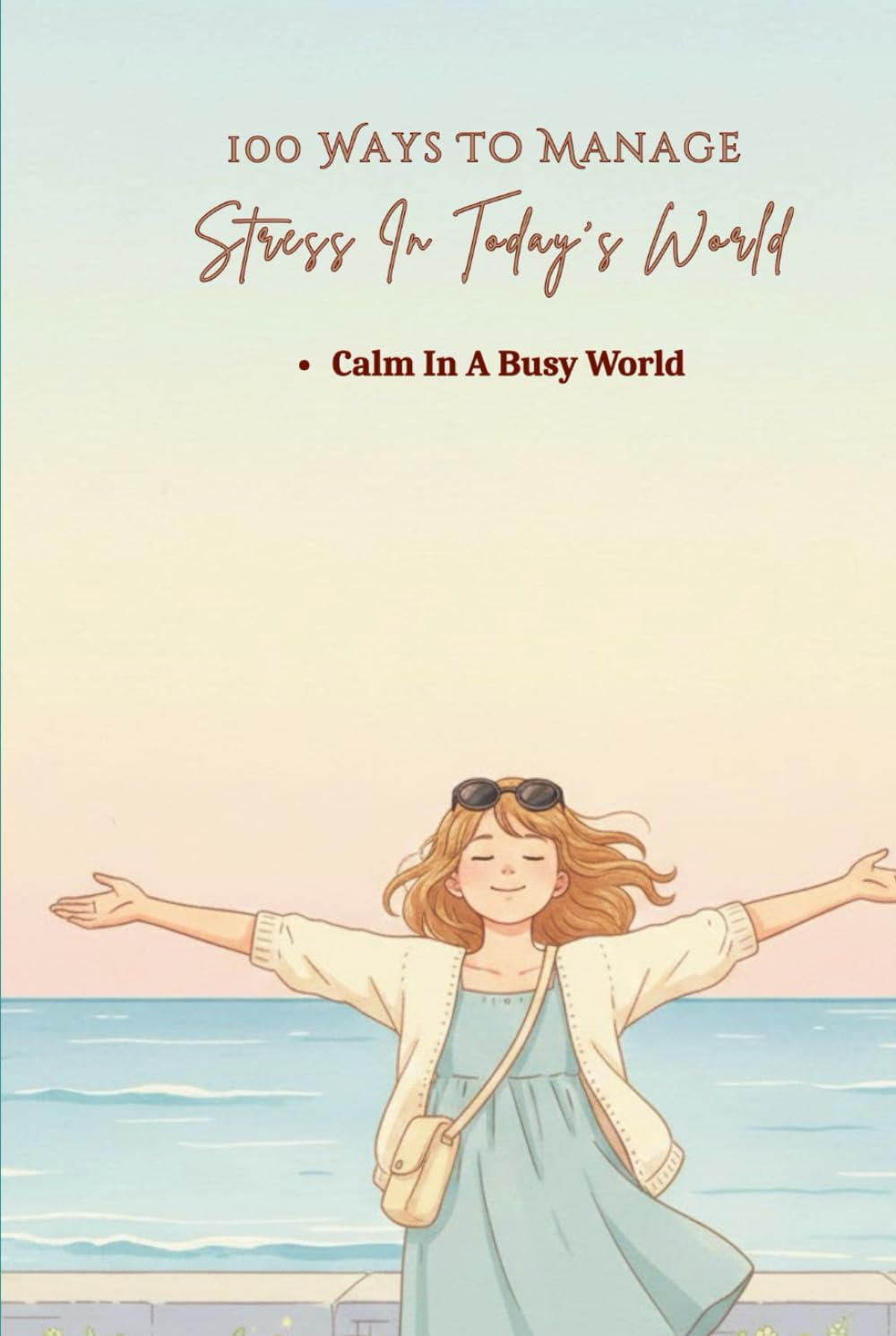 100 Ways To Manage Stress In Today’s World: Practical Ways To Reduce Pressure And Avoid Burnout (The 100 Ways Series)
