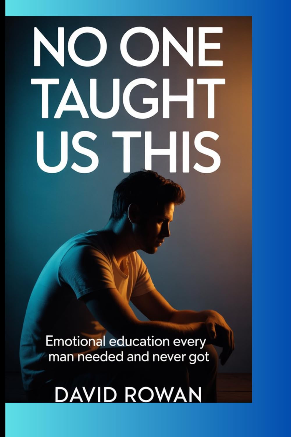 NO ONE TAUGHT US THIS: The Emotional Education Every Man Needed and Never Got