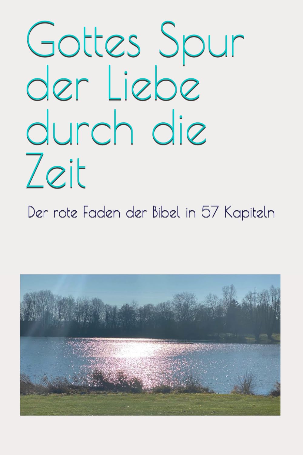Gottes Spur der Liebe durch die Zeit: Der rote Faden der Bibel in 57 Kapiteln