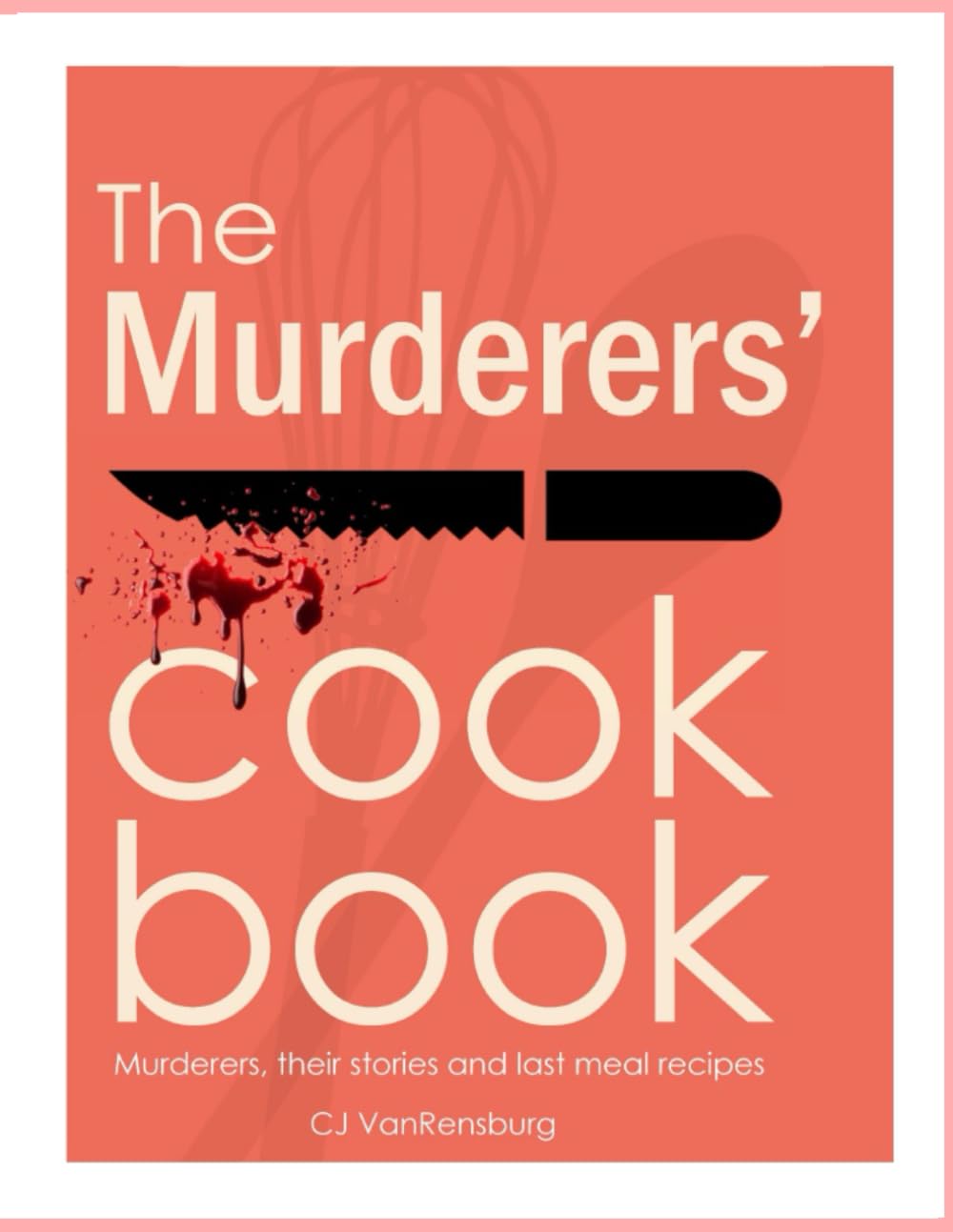 The Murderers' Cookbook: Murderers, their stories and last meal recipes
