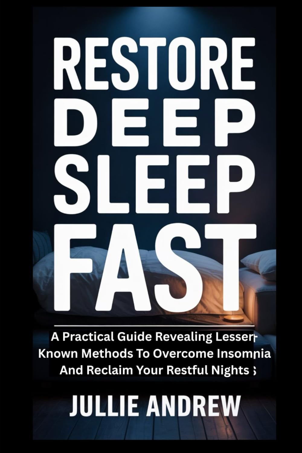 RESTORE DEEP SLEEP FAST: A Practical Guide Revealing Lesser-Known Methods To Overcome Insomnia And Reclaim Your Restful Nights