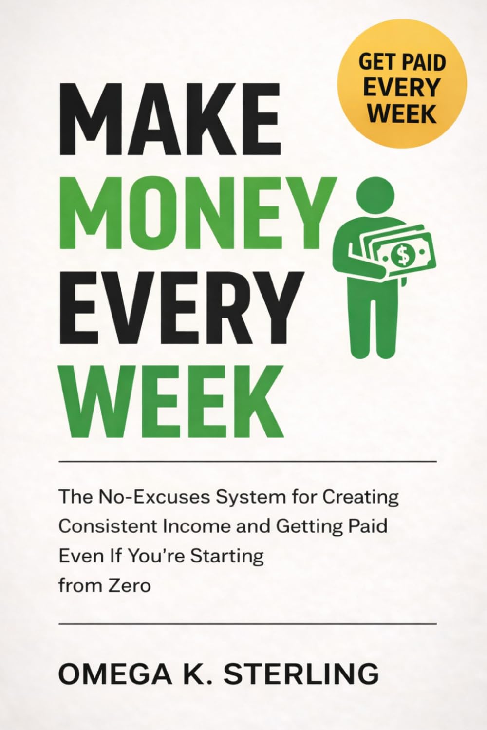 MAKE MONEY EVERY WEEK: The No-Excuses System for Creating Consistent Income, Getting Clients, and Getting Paid (Even If You’re Starting from Zero)