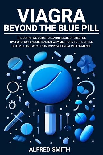Viagra: Beyond the Blue Pill. The Definitive Guide to Learning About Erectile Dysfunction, Understanding Why Men Turn to the Little Blue Pill, and Why it Can Improve Sexual Performance.
