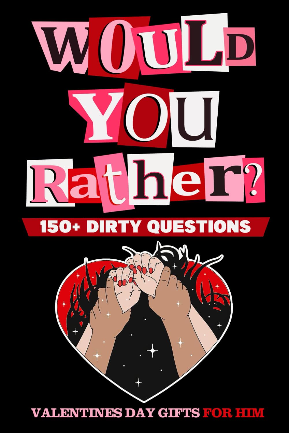 Valentines Day Gifts For Him: Would You Rather: Sexy, Naughty, Romantic and Funny Game Book with Over 150 Naughty Questions for Couples on Valentines Day, Anniversary Or Birthday.