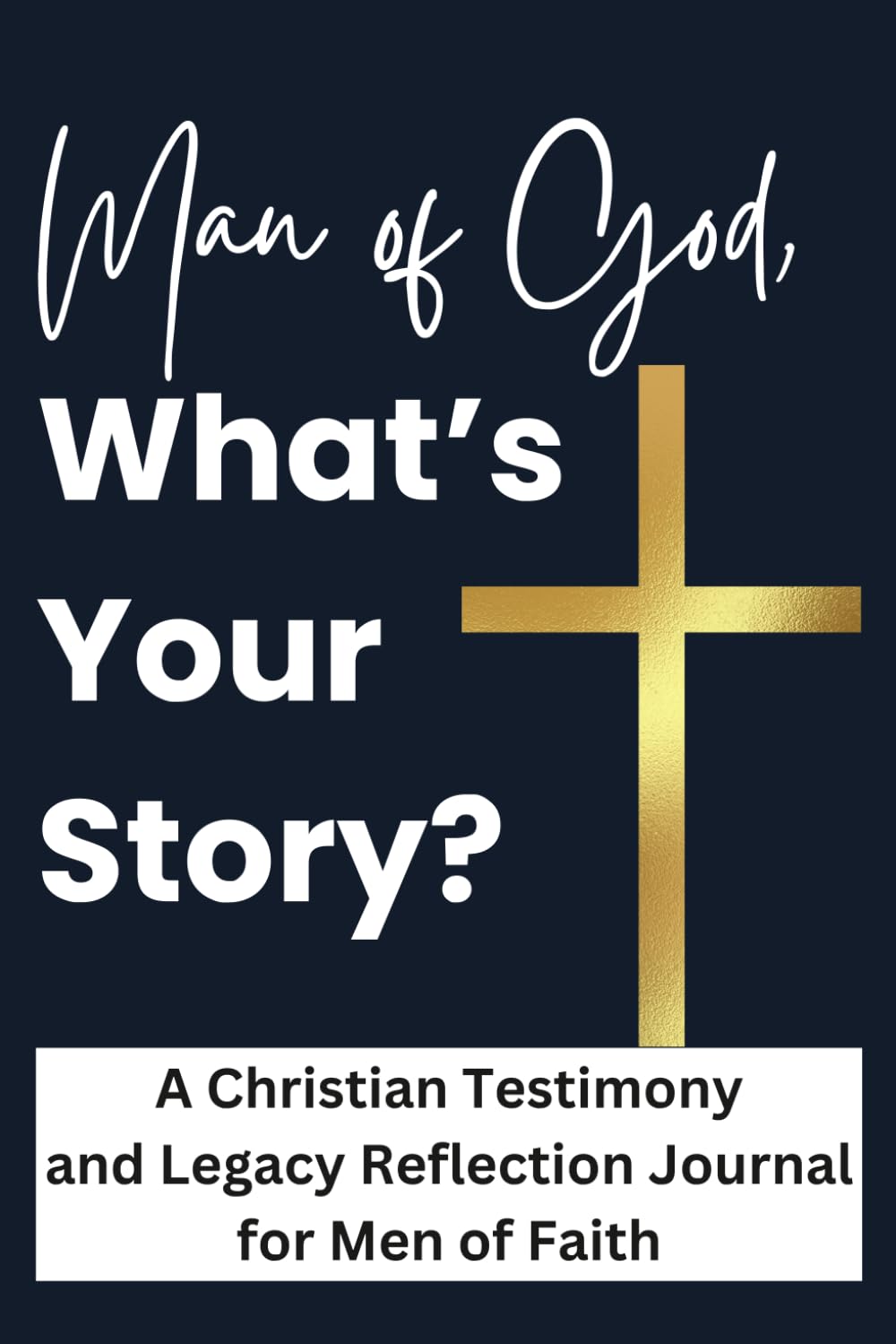Man of God, What's Your Story?: A Christian Testimony and Legacy Reflection Journal for Men of Faith