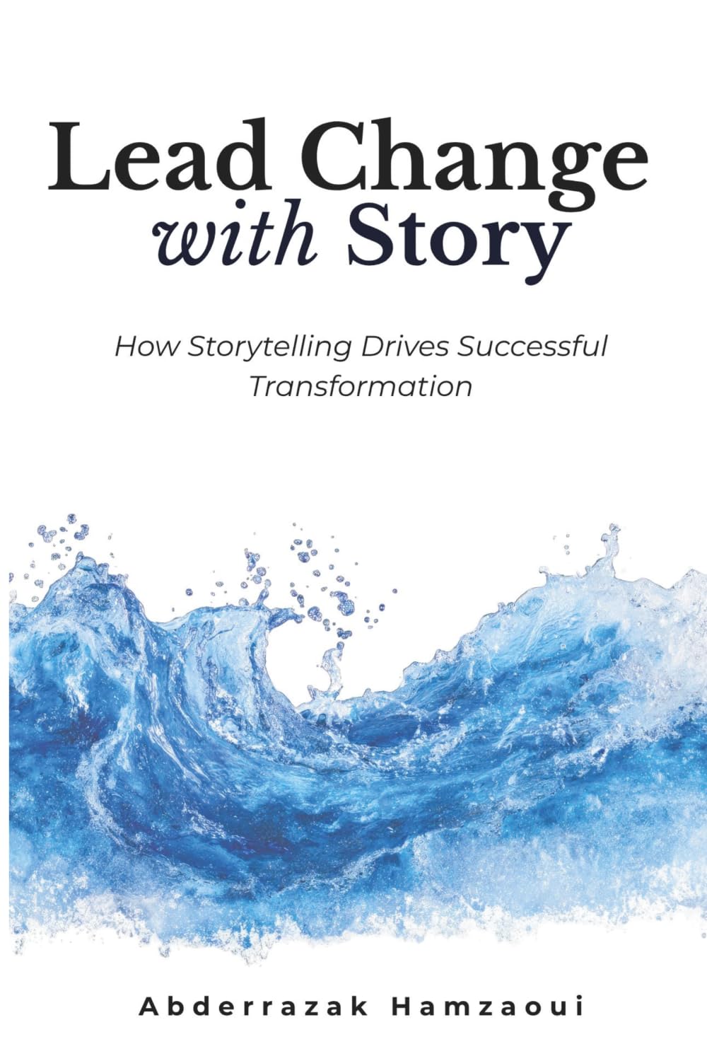 Lead Change with Story: How Storytelling Drives Successful Transformation