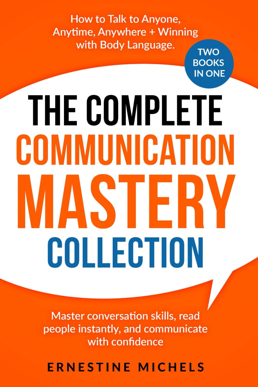 The Complete Communication Mastery Collection How to Talk to Anyone, Anytime, Anywhere + Winning With Body Language: Master Conversation Skills, Read ... (“The Communication Mastery Series”)