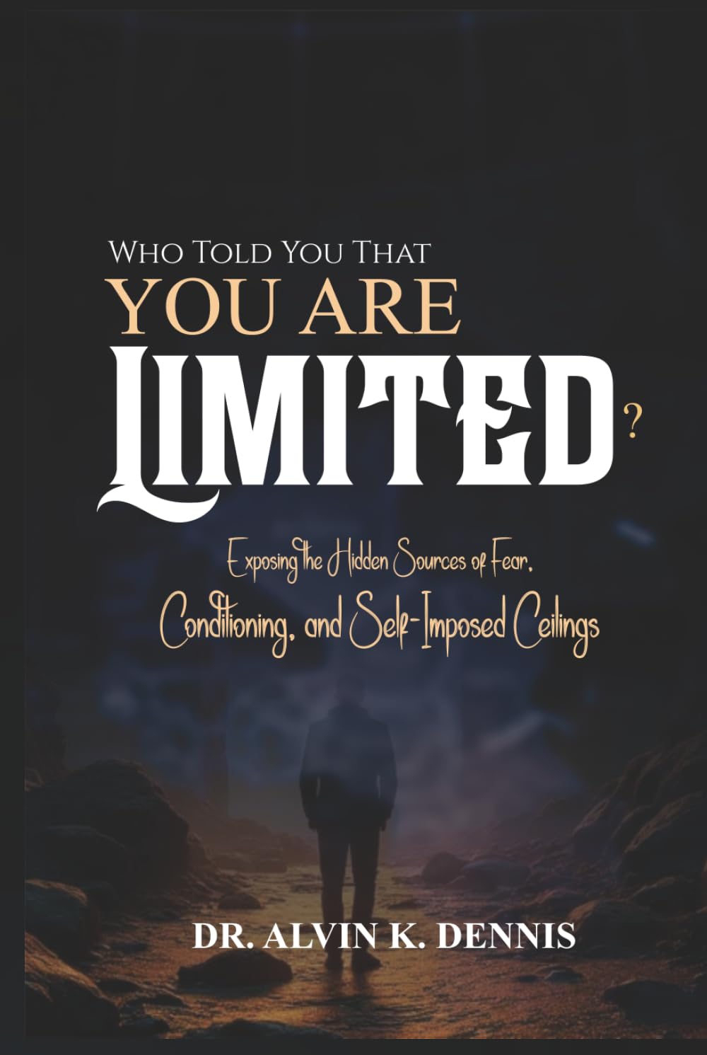 Who Told You That You're Limited?: Exposing the Hidden Sources of Fear, Conditioning and Self-Imposed Ceilings