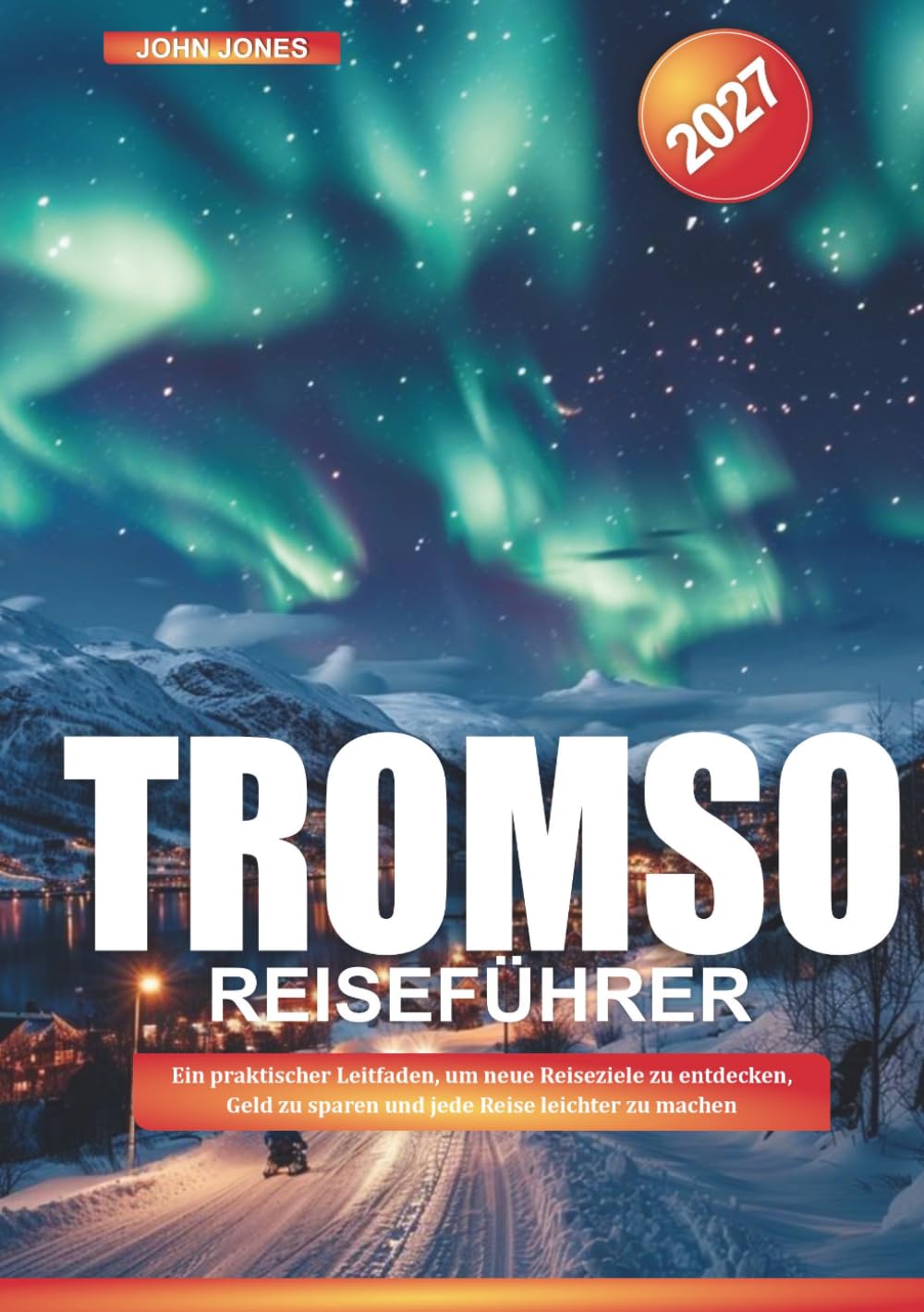 TROMSØ REISEFÜHRER 2027: Ein praktischer Leitfaden, um neue Reiseziele zu entdecken, Geld zu sparen und jede Reise leichter zu machen