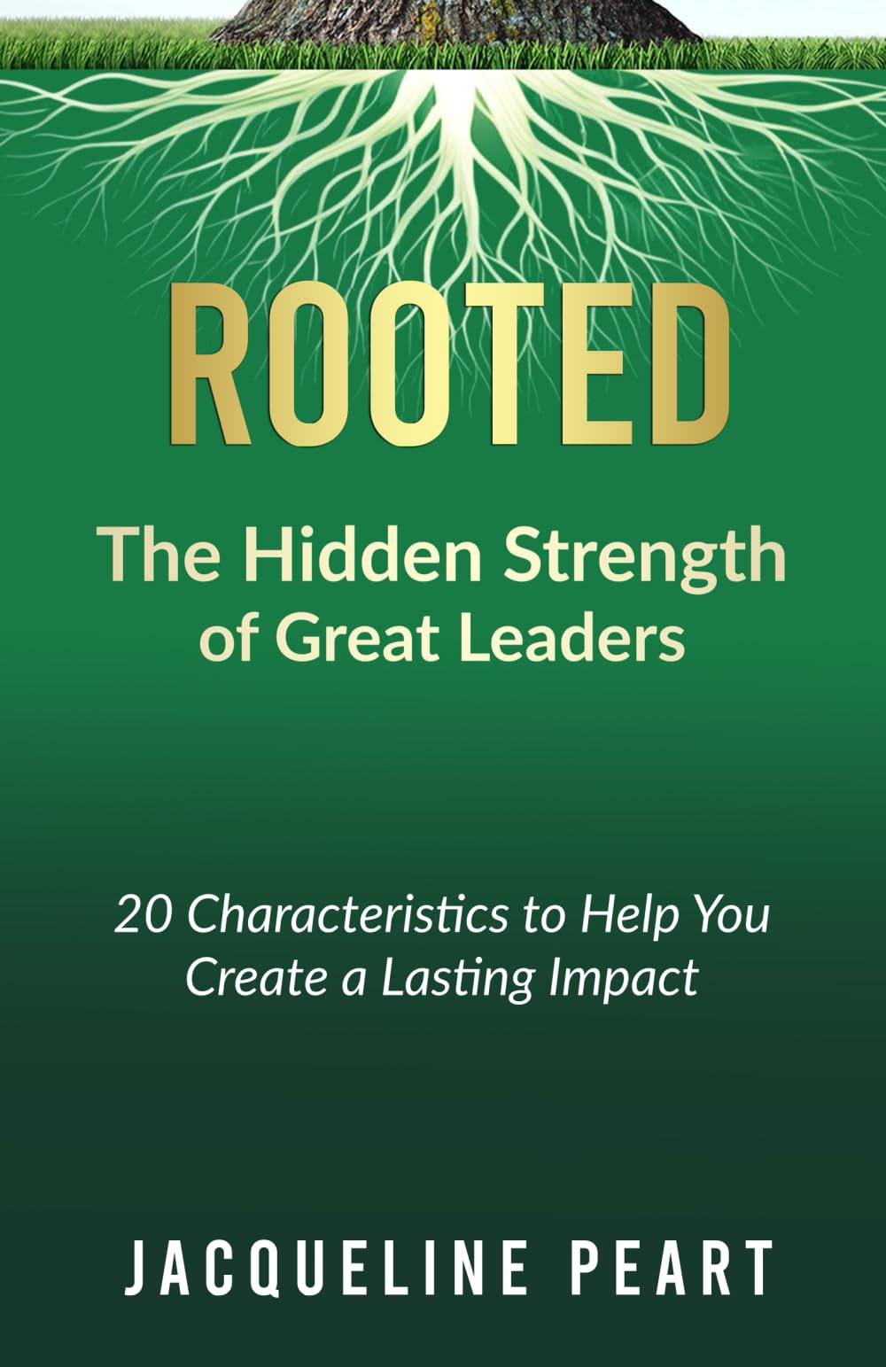 Rooted: The Hidden Strength of Great Leaders: 20 Characteristics to help you create lasting impact