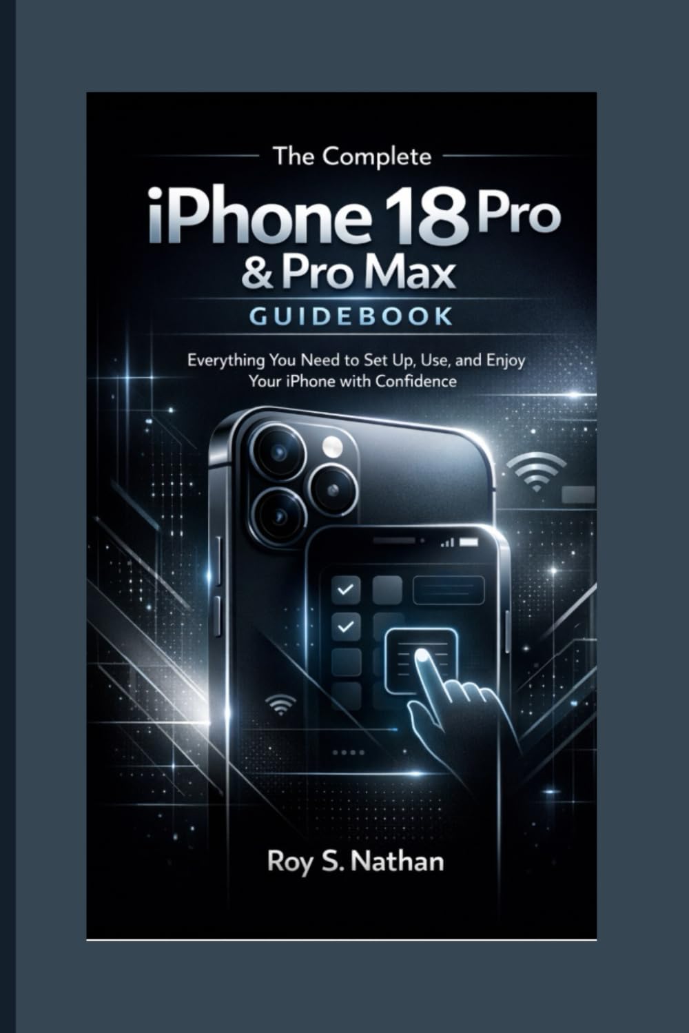 The Complete iPhone 18 Pro & Pro Max Guidebook: Everything You Need to Set Up, Use, and Enjoy Your iPhone with Confidence