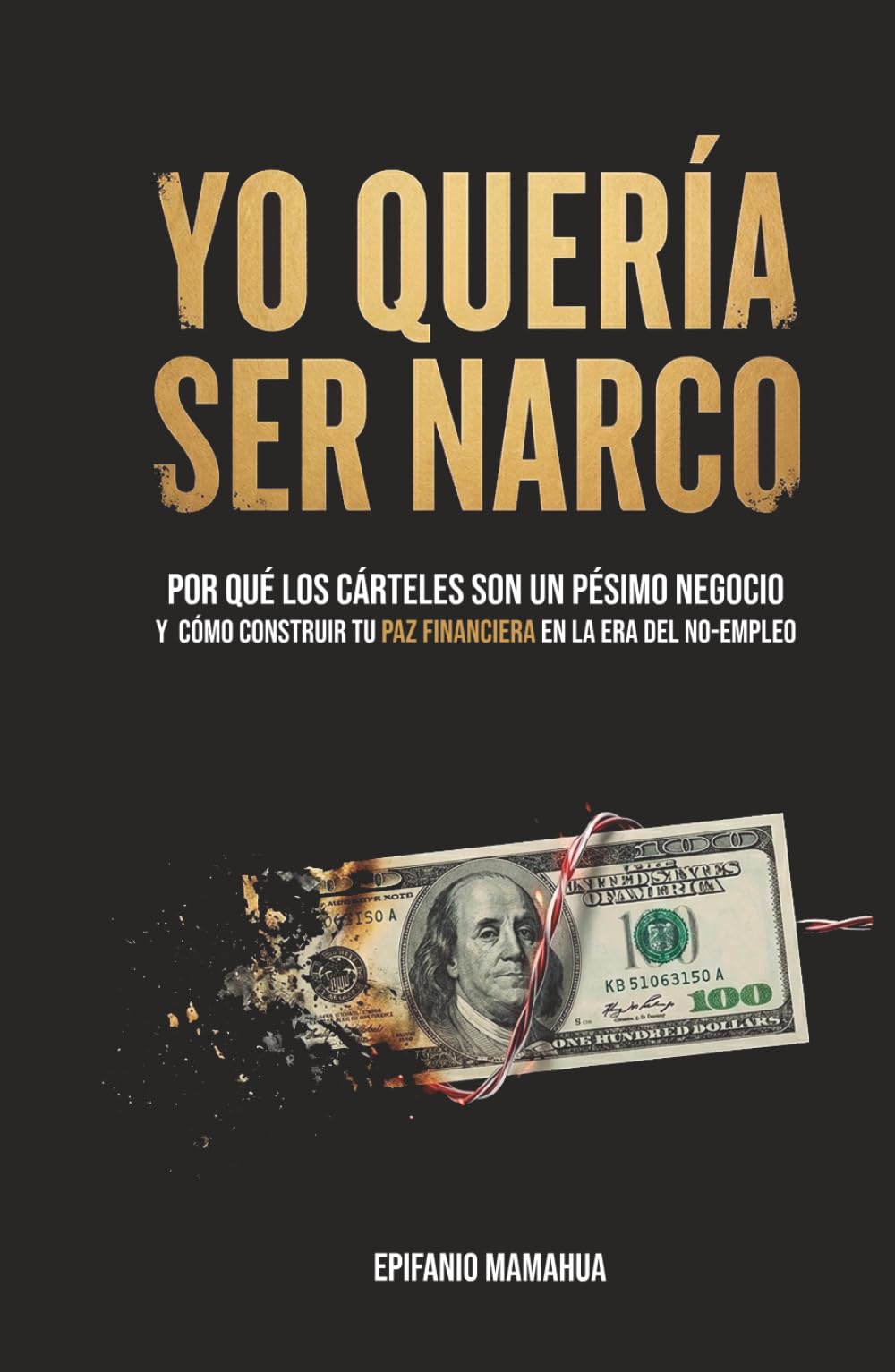 Yo quería ser narco: Por qué los cárteles son un pésimo negocio y cómo construir tu Paz Financiera en la era del No-Empleo