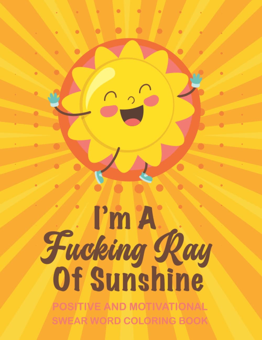 I'm A Fucking Ray Of Sunshine: Happy Curse Word Coloring Book