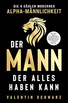 Der Mann, der alles haben kann Die 4 Saulen moderner Alpha-Mannlichkeit Mehr Geld, Erfolg und gluckliche Beziehungen durch Charakterstarke, ... die Kunst positiver Routinen German Edition