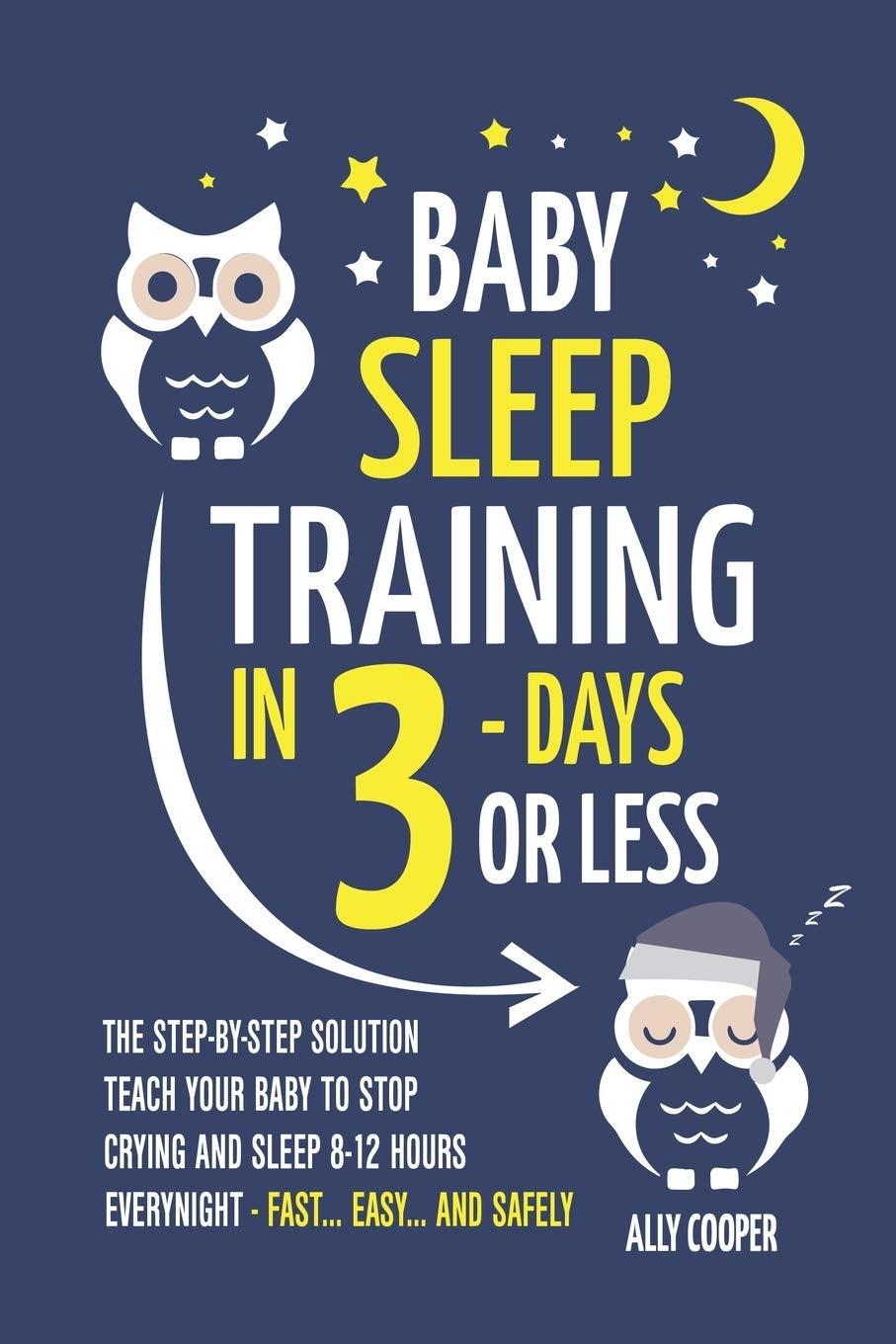 Baby Sleep Training In 3 Days Or Less: The Step-By-Step Solution To Teach Your Baby To Stop Crying And Sleep 8-12 Hours Every Night! - FAST...EASY... AND SAFELY