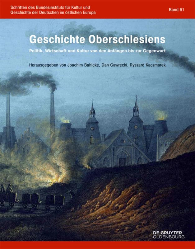 Geschichte Oberschlesiens: Politik, Wirtschaft und Kultur von den Anfängen bis zur Gegenwart (Schriften des Bundesinstituts für Kultur und Geschichte der Deutschen im östlichen Europa, 61, Band 61)