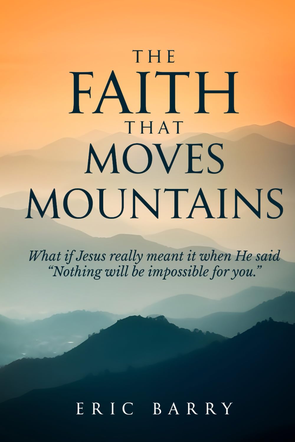 The Faith That Moves Mountains: What if Jesus really meant it when He said, "Nothing will be impossible for you."