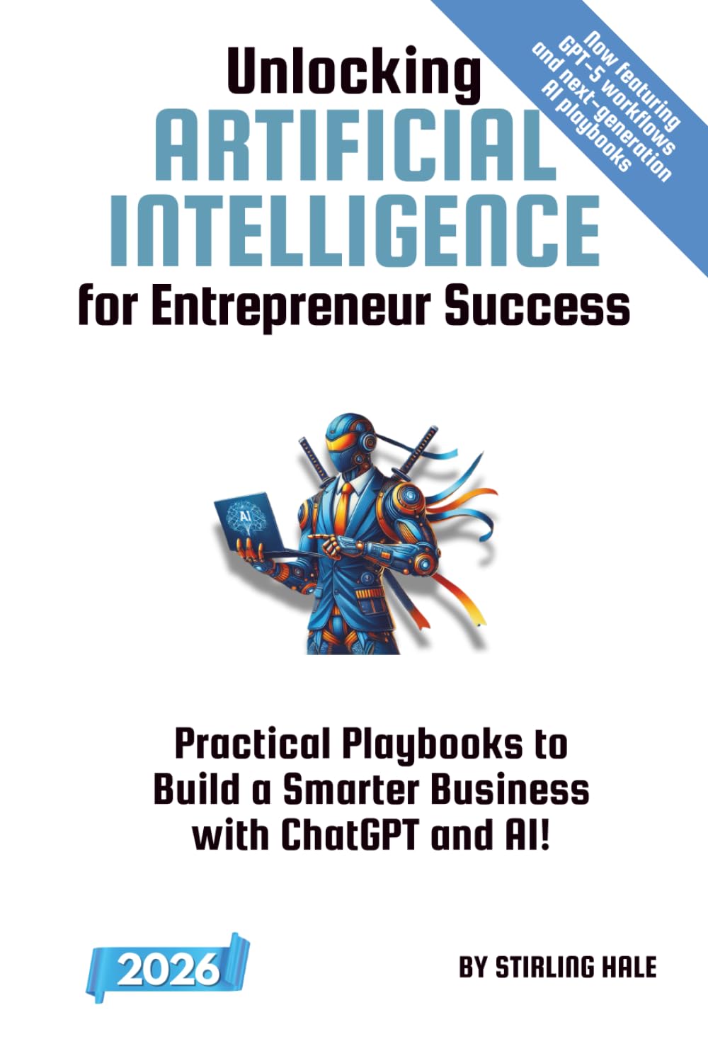 Unlocking Artificial Intelligence for Entrepreneur Success!: Practical Playbooks to Build a Smarter Business with ChatGPT and AI! (Absolute Beginner's Guides)