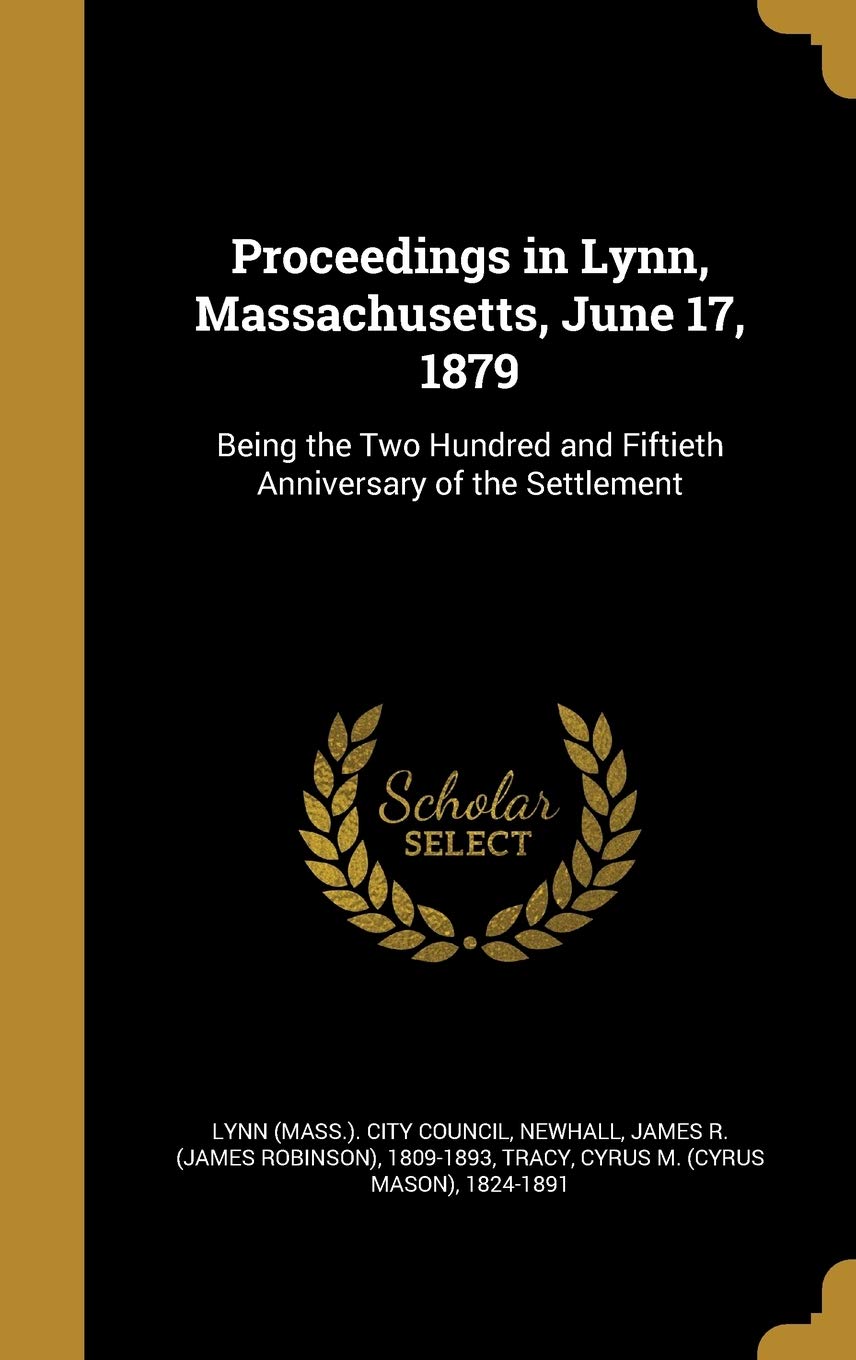 Proceedings in Lynn, Massachusetts, June 17, 1879: Being the Two Hundred and Fiftieth Anniversary of the Settlement