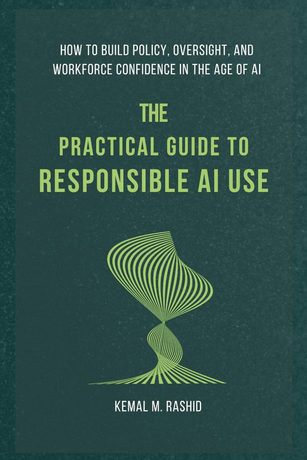 The Practical Guide to Responsible AI Use: How to Build Policy, Oversight, and Workforce Confidence in the Age of AI