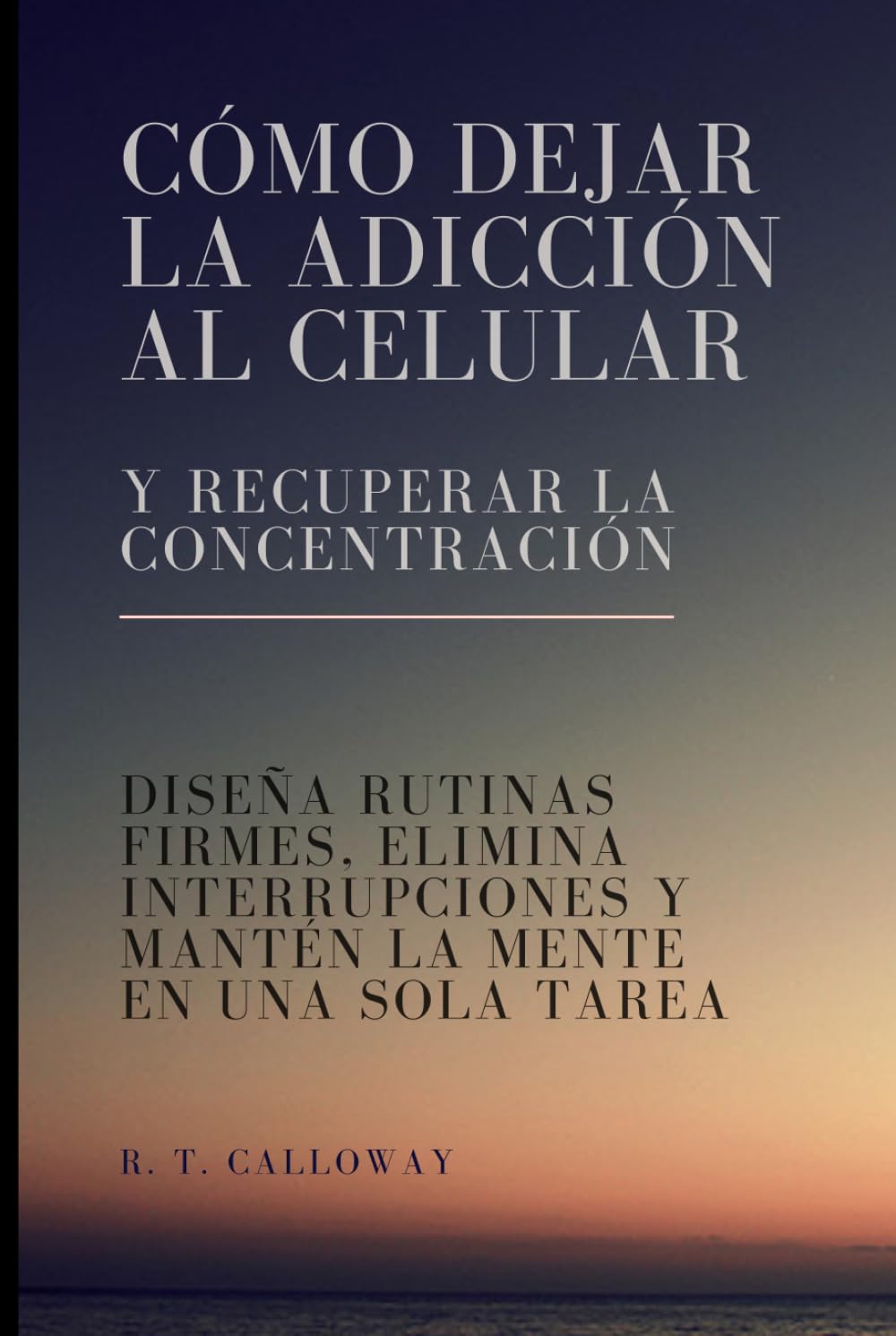 Cómo dejar la adicción al celular y recuperar la concentración: Diseña rutinas firmes, elimina interrupciones y mantén la mente en una sola tarea