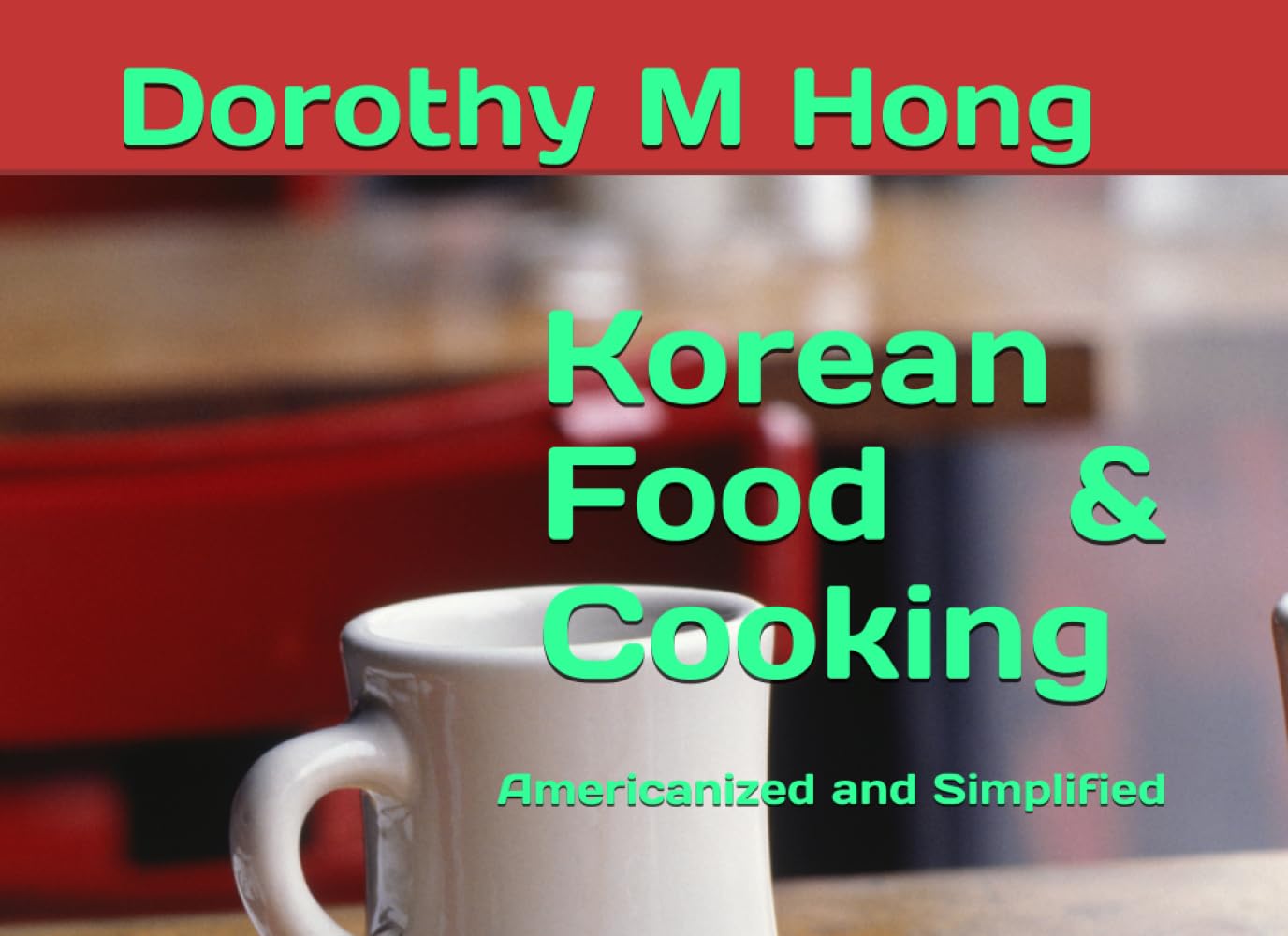 Korean Food & Cooking: Americanized and Simplified