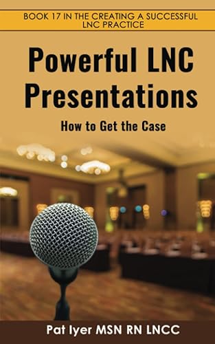 Powerful LNC Presentations: How to Get the Case (Creating a Successful LNC Practice)
