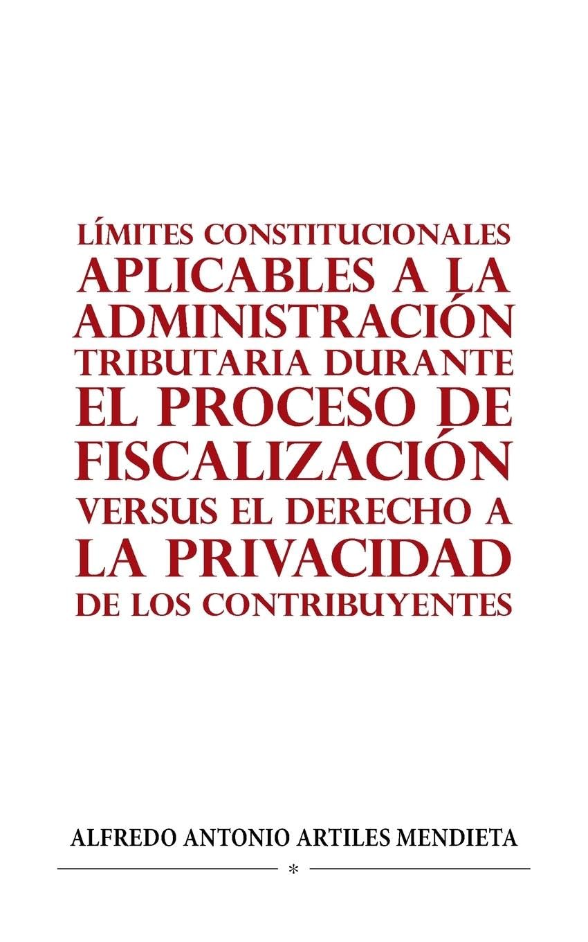 Límites Constitucionales Aplicables a la Administración Tributaria Durante El Proceso de Fiscalización Versus El Derecho a la Privacidad de Los Contribuyentes