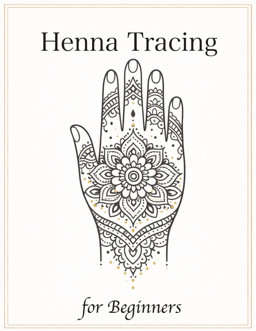 Henna Tracing for Beginners: Simple Step-by-Step Practice Book with 50 Designs to Trace, Build Flow & Create Beautiful Henna Patterns