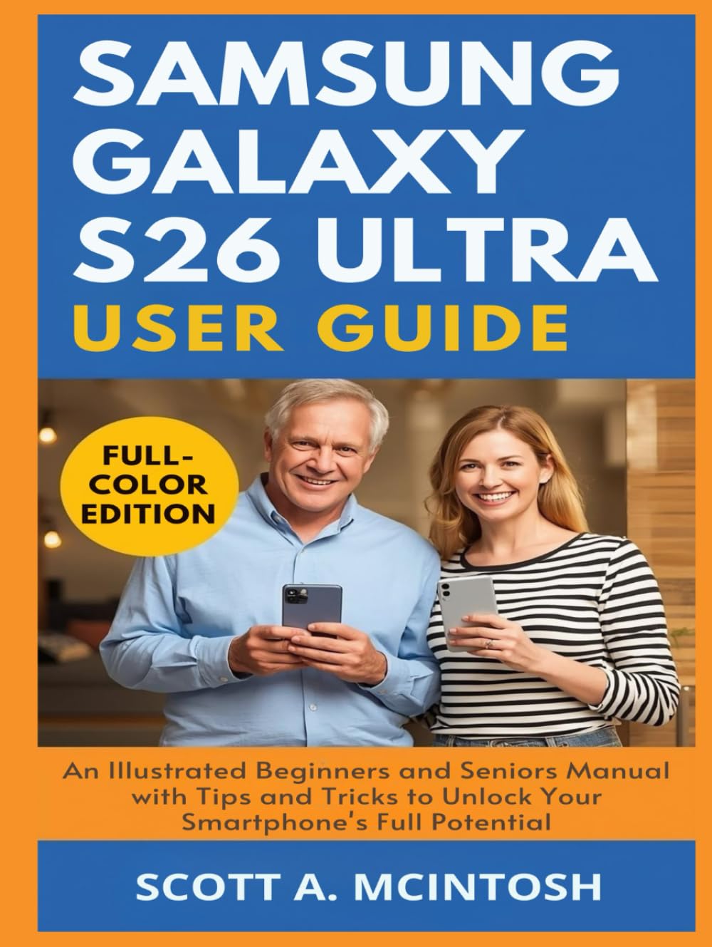 Samsung Galaxy S26 Ultra User Guide: An Illustrated Beginners and Seniors Manual with Tips and Tricks to Unlock Your Smartphone's Full Potential