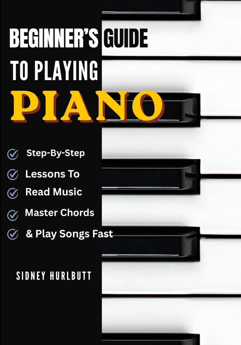 Beginner’s Guide To Playing Piano: Step-By-Step Lessons To Read Music, Master Chords & Play Songs Fast