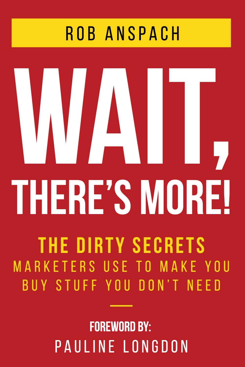 Wait, There's More: The Dirty Secrets Marketers Use to Make You Buy Stuff You Don’t Need.