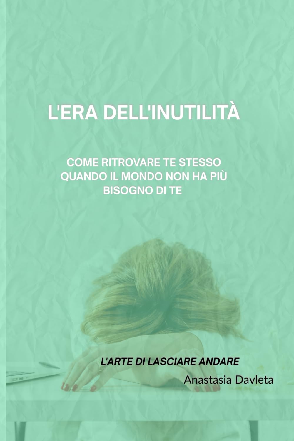 L'ERA DELL'INUTILITÀ: Come ritrovare te stesso quando il mondo non ha più bisogno di te (L'arte Di Lasciare Andare)
