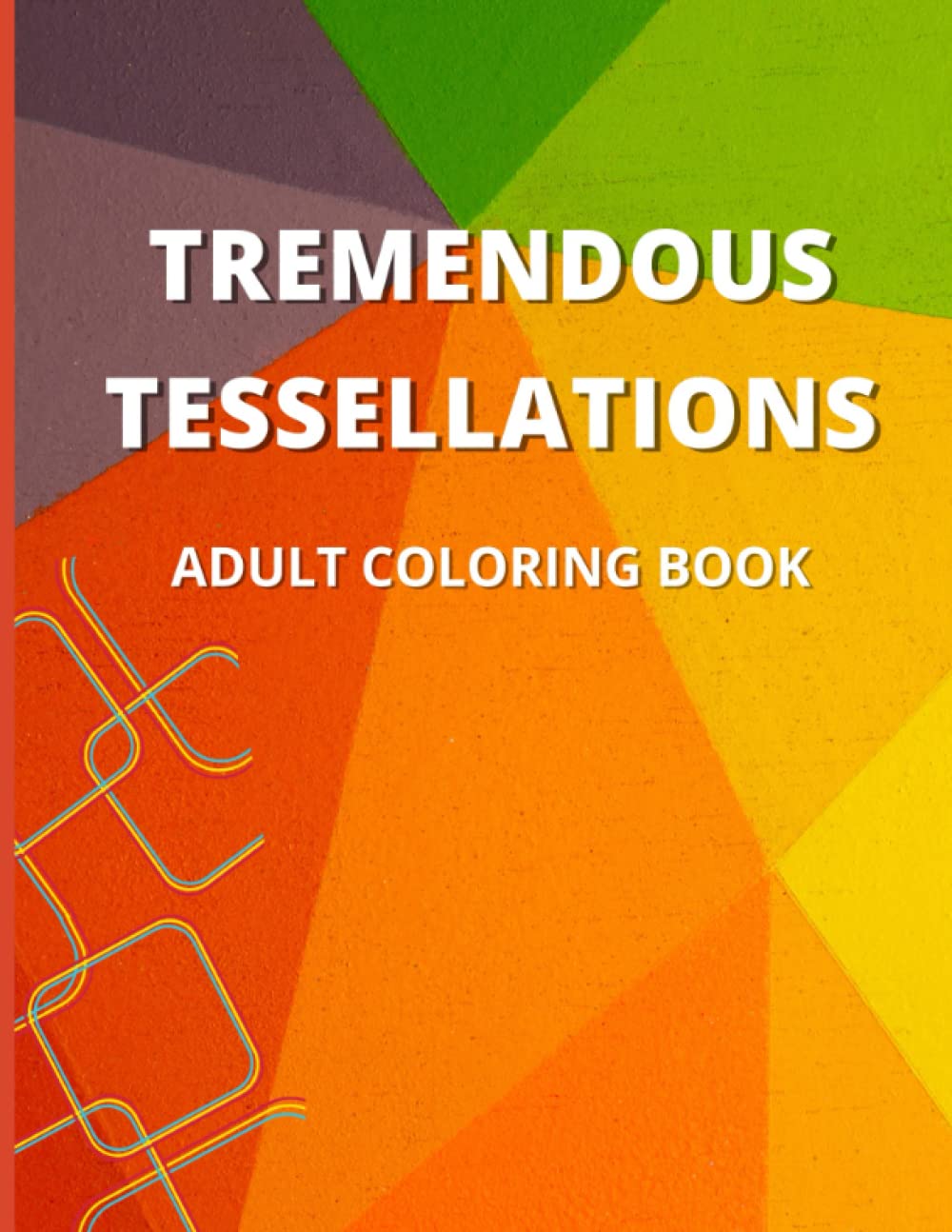 Tremendous Tessellations Adult Coloring Book: Geometric Designs and Patterns for Relaxation and Stress Relief, 35 Different Designs