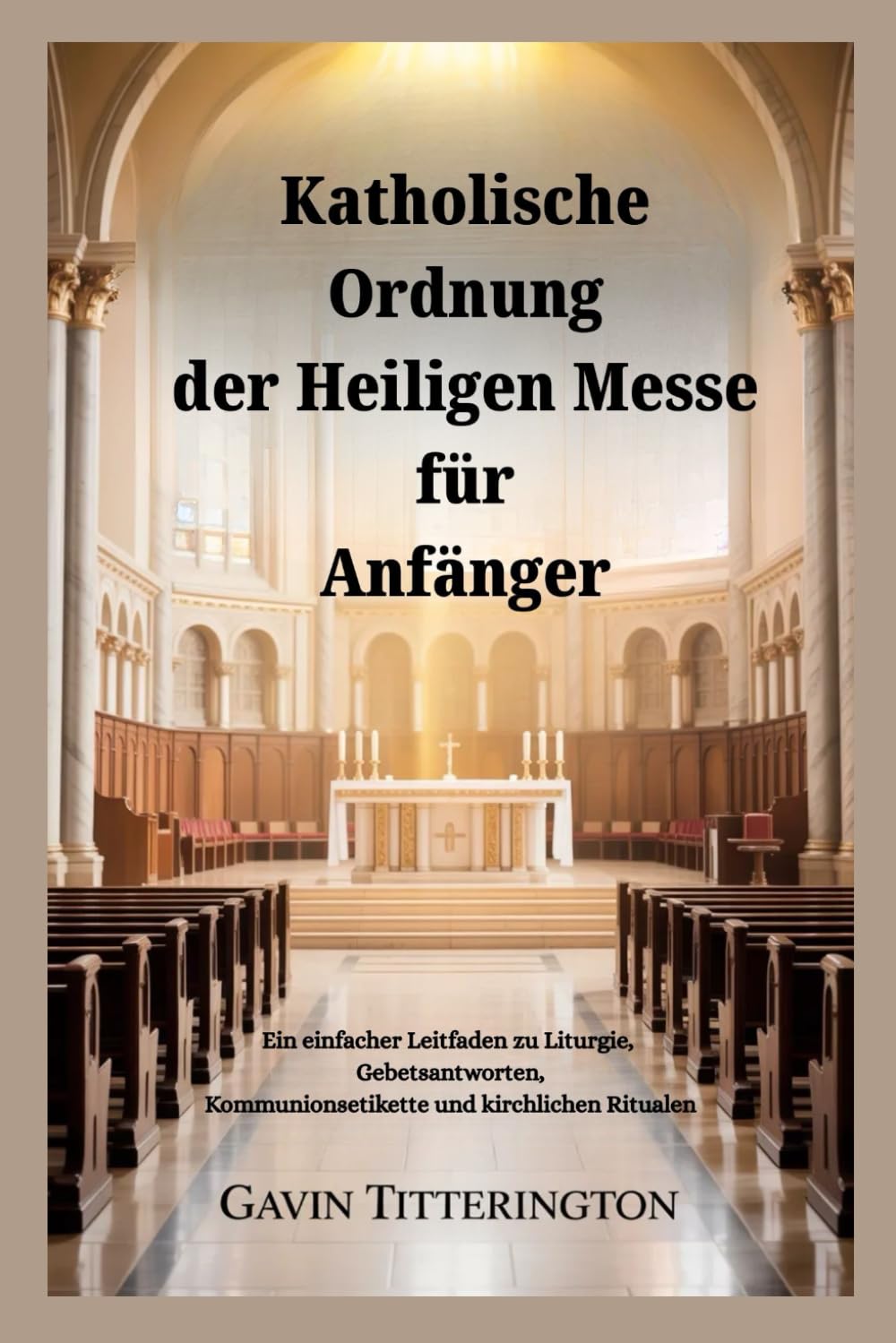 Katholische Ordnung der Heiligen Messe für Anfänger: Ein einfacher Leitfaden zu Liturgie, Gebetsantworten, Kommunionsetikette und kirchlichen Ritualen