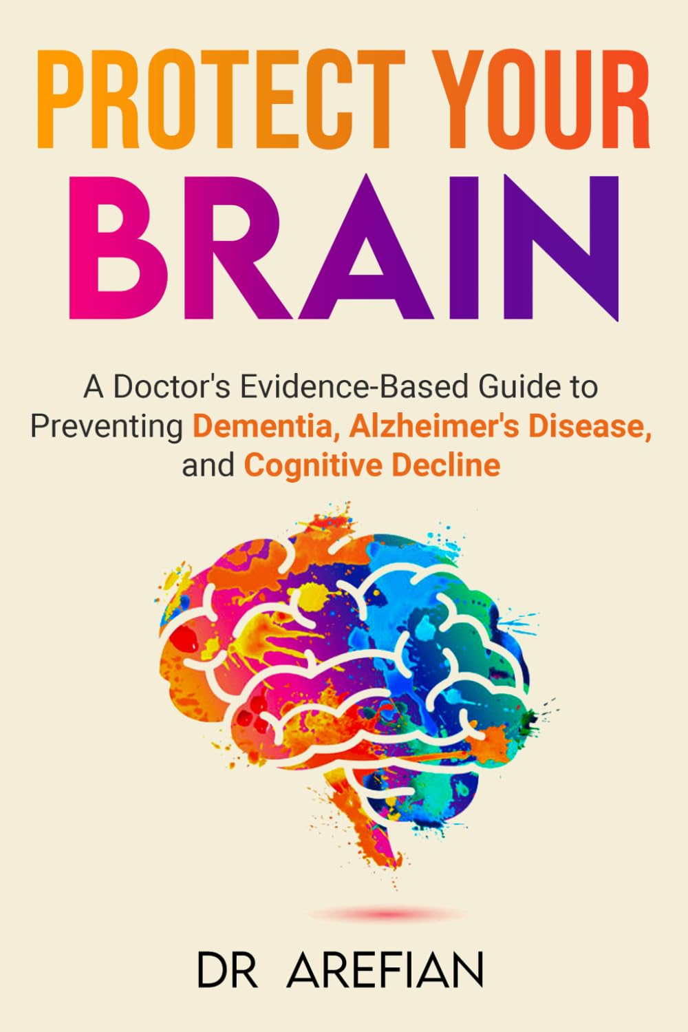 Protect Your Bain: A Doctor’s Evidence-Based Guide to Preventing Dementia, Alzheimer’s Disease, and Cognitive Decline