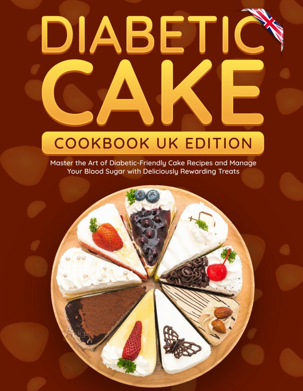 Diabetic Cake Cookbook UK Edition: Master the Art of Diabetic-Friendly Cake Recipes and Manage Your Blood Sugar with Deliciously Rewarding Treats