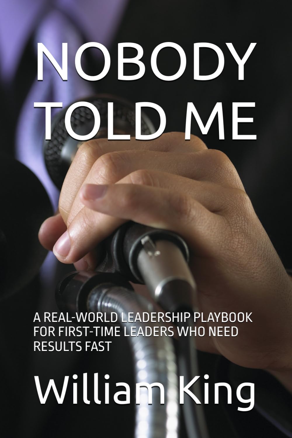 NOBODY TOLD ME: A REAL-WORLD LEADERSHIP PLAYBOOK FOR FIRST-TIME LEADERS WHO NEED RESULTS FAST