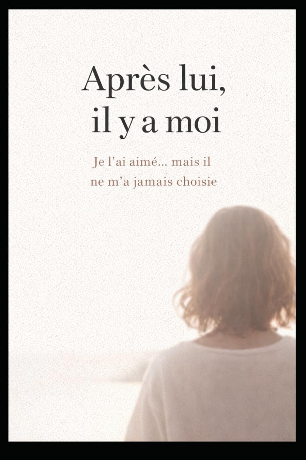 Après lui , il y a moi: Je l'ai aimé ... mais il ne m'a jamais choisie