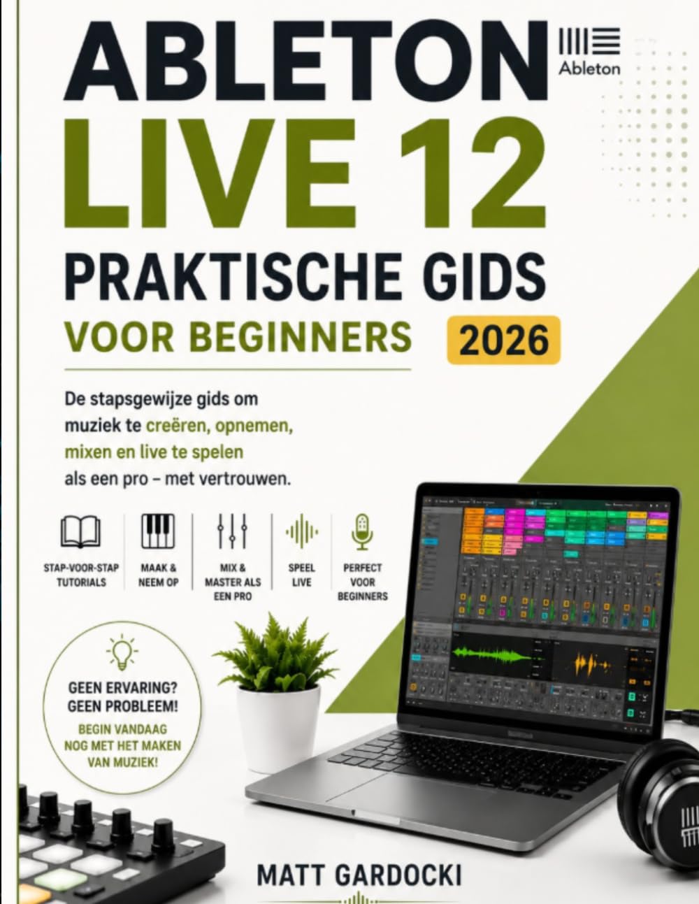 ABLETON LIVE 12 Gebruikershandleiding Voor Beginners 2026: Een Stapsgewijze Handleiding Voor Het Creëren, Opnemen, Mixen En Vol Zelfvertrouwen Uitvoeren Van Muziek.