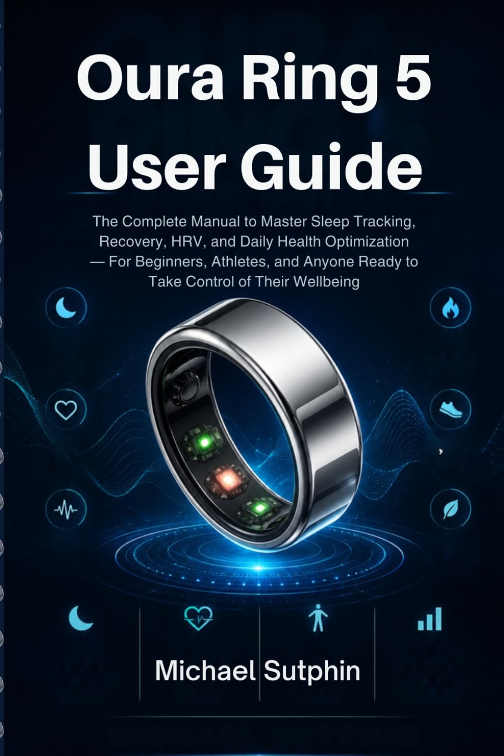 OURA RING 5 USER GUIDE 2026: The Complete Manual to Master Sleep Tracking, Recovery, HRV, and Daily Health Optimization For Beginners, Athletes, and Anyone Ready to Take Control of Their Wellbeing