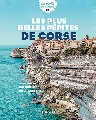 Les plus belles pépites de Corse: Pour une heure, une journée ou un week-end