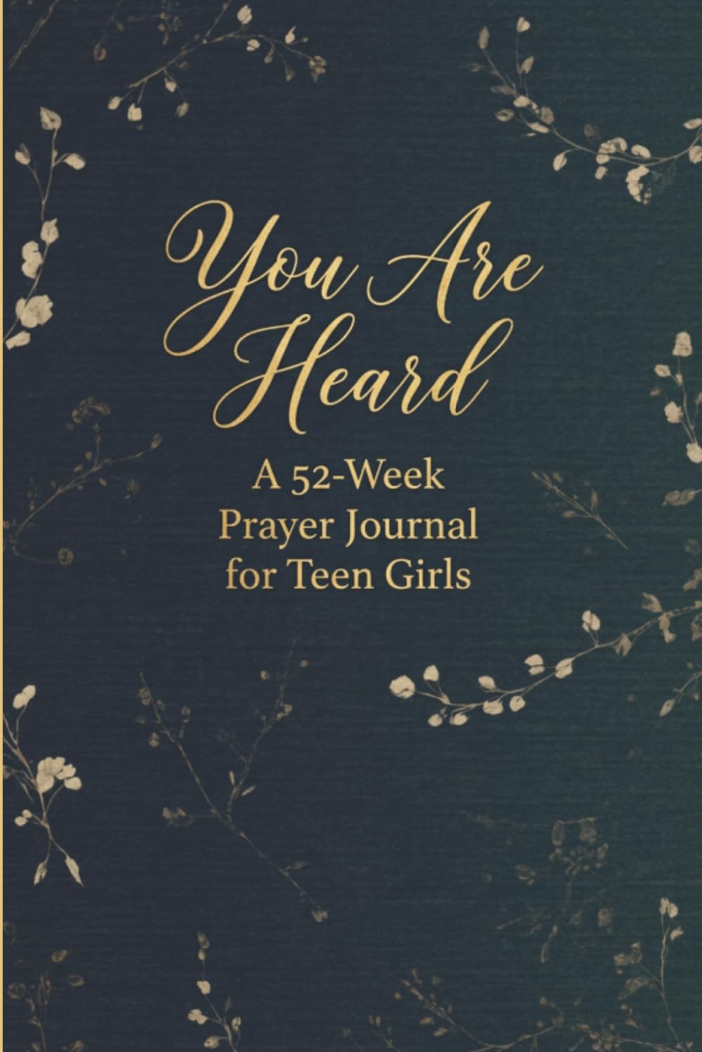 You Are Heard: A 52-Week Prayer Journal for Teen Girls with Scripture, Devotionals, and Guided Prompts to Strengthen Faith and Deepen Prayer